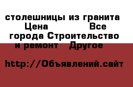 столешницы из гранита › Цена ­ 17 000 - Все города Строительство и ремонт » Другое   